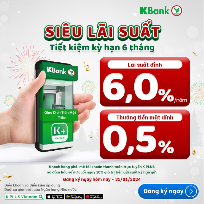 Gửi tiết kiệm KBank siêu lãi suất 6%/năm cộng thưởng tiền mặt 0,5%