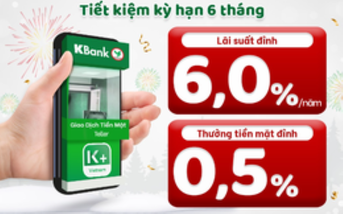Gửi tiết kiệm KBank siêu lãi suất 6%/năm cộng thưởng tiền mặt 0,5%